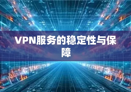 VPN服务的稳定性与保障 VPN服务的稳定性与保障