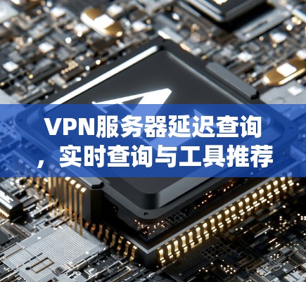VPN服务器延迟查询，实时查询与工具推荐