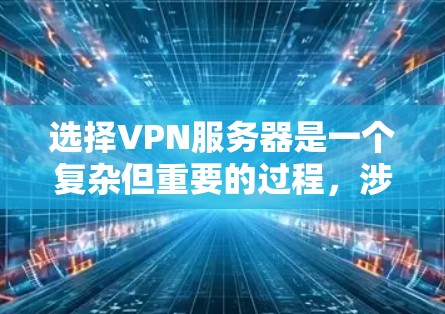选择VPN服务器是一个复杂但重要的过程，涉及多个因素。以下是一个有条理的技巧指南，帮助您高效地选择适合的VPN服务器