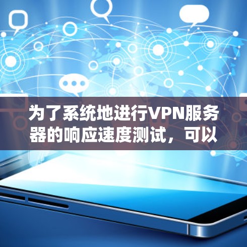 为了系统地进行VPN服务器的响应速度测试,可以按照以下步骤进行 为了系统地进行VPN服务器的响应速度测试,可以按照以下步骤进行