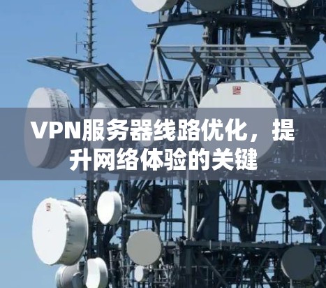 VPN服务器线路优化,提升网络体验的关键 VPN服务器线路优化,提升网络体验的关键