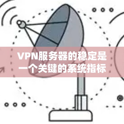 VPN服务器的稳定是一个关键的系统指标,直接影响用户体验和网络安全性。以下是一个系统化的分析过程,帮助你更全面地评估和优化VPN服务器的稳定性 VPN服务器的稳定是一个关键的系统指标,直接影响用户体验和网络安全性。以下是一个系统化的分析过程,帮助你更全面地评估和优化VPN服务器的稳定性