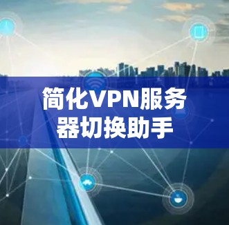 简化VPN服务器切换助手 简化VPN服务器切换助手
