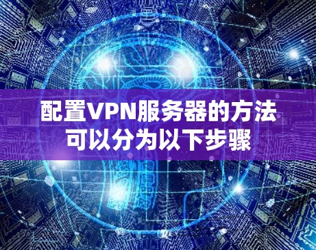 配置VPN服务器的方法可以分为以下步骤 配置VPN服务器的方法可以分为以下步骤