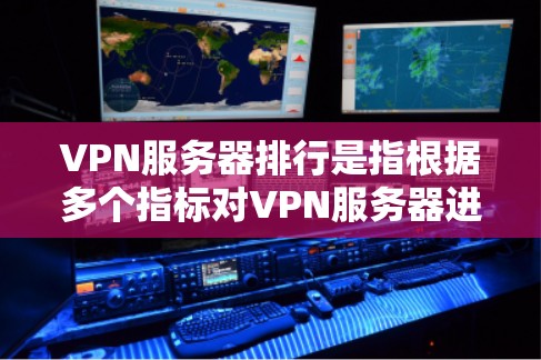 VPN服务器排行是指根据多个指标对VPN服务器进行排序,通常用于评估服务器性能、连接稳定性、网络延迟等。以下是几个常见的指标和排序标准 VPN服务器排行是指根据多个指标对VPN服务器进行排序,通常用于评估服务器性能、连接稳定性、网络延迟等。以下是几个常见的指标和排序标准