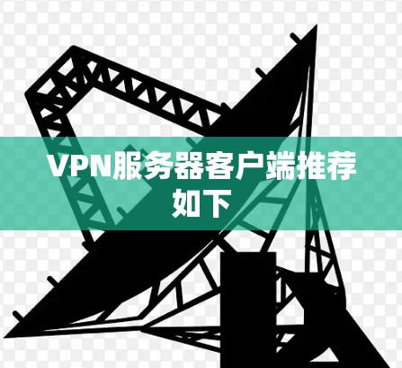 VPN服务器客户端推荐如下 VPN服务器客户端推荐如下