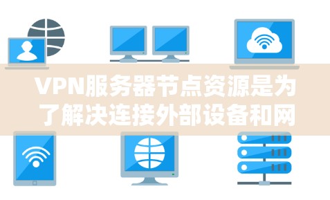 VPN服务器节点资源是为了解决连接外部设备和网络环境的高效通信工具,涉及硬件、软件、网络和协议等多个方面。以下是关于VPN服务器节点资源的详细分析 VPN服务器节点资源是为了解决连接外部设备和网络环境的高效通信工具,涉及硬件、软件、网络和协议等多个方面。以下是关于VPN服务器节点资源的详细分析