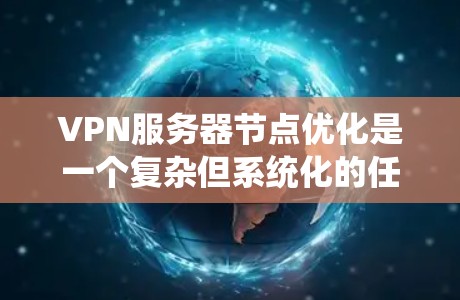 VPN服务器节点优化是一个复杂但系统化的任务，涉及多个关键部分和设计。以下是针对服务器节点优化的详细步骤和建议