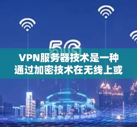 VPN服务器技术是一种通过加密技术在无线上或卫星网中传输数据的技术方案,旨在保障数据的安全性、完整性以及隐私。以下是一些VPN服务器技术方案的详细步骤和方法 VPN服务器技术是一种通过加密技术在无线上或卫星网中传输数据的技术方案,旨在保障数据的安全性、完整性以及隐私。以下是一些VPN服务器技术方案的详细步骤和方法