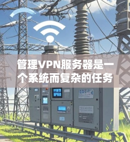 管理VPN服务器是一个系统而复杂的任务,涉及多个步骤和工具。以下是一个清晰、有条理的指南,帮助您有效地管理VPN服务器 管理VPN服务器是一个系统而复杂的任务,涉及多个步骤和工具。以下是一个清晰、有条理的指南,帮助您有效地管理VPN服务器