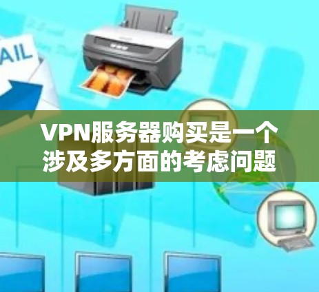VPN服务器购买是一个涉及多方面的考虑问题,涉及技术、经济和合规等多个方面。以下是一个结构化的总结,帮助您做出明智的选择 VPN服务器购买是一个涉及多方面的考虑问题,涉及技术、经济和合规等多个方面。以下是一个结构化的总结,帮助您做出明智的选择