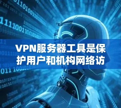 VPN服务器工具是保护用户和机构网络访问安全的重要手段,主要包括以下几个主要类别 VPN服务器工具是保护用户和机构网络访问安全的重要手段,主要包括以下几个主要类别