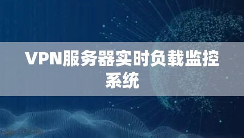 VPN服务器实时负载监控系统 VPN服务器实时负载监控系统