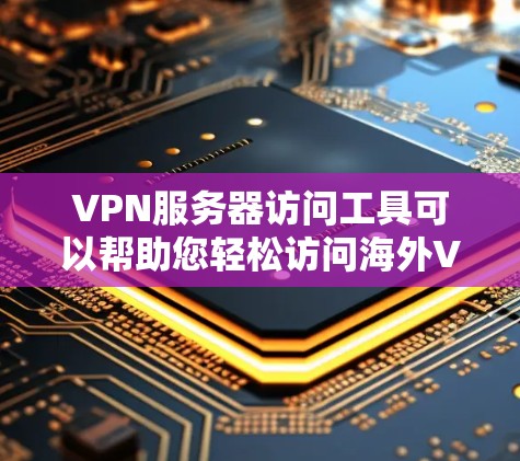 VPN服务器访问工具可以帮助您轻松访问海外VPN服务器,但使用这些工具前,您需要确保网络连接稳定,并且服务器服务器是安全的。以下是一些常用的VPN服务器访问工具及其使用方法 VPN服务器访问工具可以帮助您轻松访问海外VPN服务器,但使用这些工具前,您需要确保网络连接稳定,并且服务器服务器是安全的。以下是一些常用的VPN服务器访问工具及其使用方法