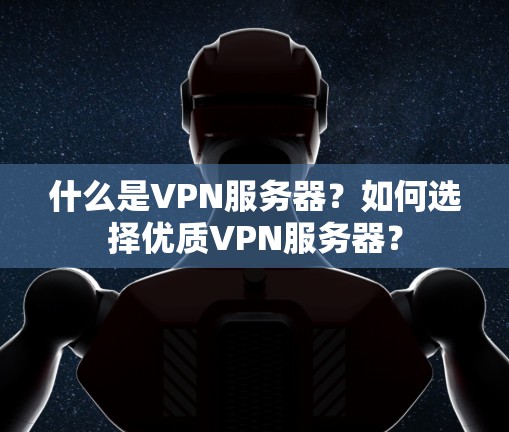 什么是VPN服务器?如何选择优质VPN服务器? 什么是VPN服务器?如何选择优质VPN服务器?