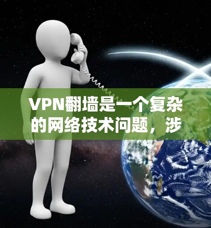VPN翻墙是一个复杂的网络技术问题，涉及网络安全、技术防护和网络使用等多个方面。以下是一些关于VPN翻墙的综合信息和测评，供您参考
