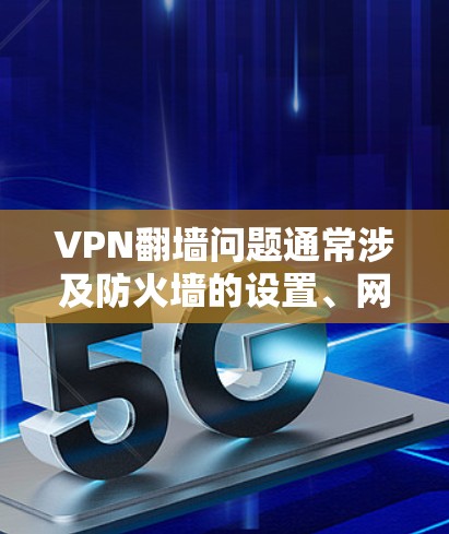 VPN翻墙问题通常涉及防火墙的设置、网络带宽、加密技术的安全性以及配置问题。以下是解决此类问题的步骤 VPN翻墙问题通常涉及防火墙的设置、网络带宽、加密技术的安全性以及配置问题。以下是解决此类问题的步骤