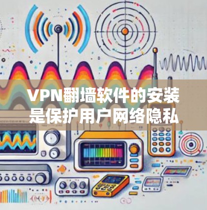 VPN翻墙软件的安装是保护用户网络隐私和安全的重要步骤。以下是一个清晰的分步指南,帮助您顺利安装并使用这些软件 VPN翻墙软件的安装是保护用户网络隐私和安全的重要步骤。以下是一个清晰的分步指南,帮助您顺利安装并使用这些软件