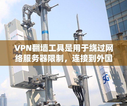VPN翻墙工具是用于绕过网络服务器限制,连接到外国服务器的工具,帮助用户访问跨国服务器。以下是对这些工具的详细总结 VPN翻墙工具是用于绕过网络服务器限制,连接到外国服务器的工具,帮助用户访问跨国服务器。以下是对这些工具的详细总结