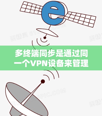 多终端同步是通过同一个VPN设备来管理多个端点,以便访问对方服务器和资源。以下是详细的步骤指南 多终端同步是通过同一个VPN设备来管理多个端点,以便访问对方服务器和资源。以下是详细的步骤指南