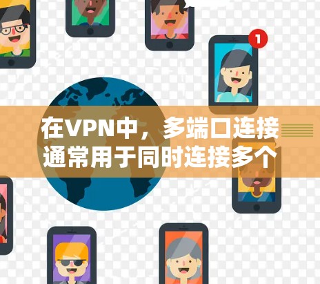 在VPN中,多端口连接通常用于同时连接多个端口到同一VPN服务器。以下是使用端口连接和多端口连接的详细步骤 在VPN中,多端口连接通常用于同时连接多个端口到同一VPN服务器。以下是使用端口连接和多端口连接的详细步骤