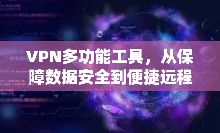 VPN多功能工具,从保障数据安全到便捷远程访问的全场景解决方案 VPN多功能工具,从保障数据安全到便捷远程访问的全场景解决方案