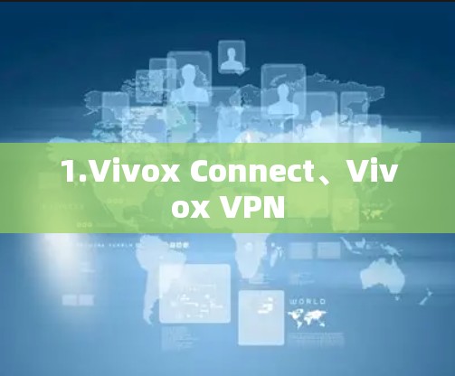 1.Vivox Connect、Vivox VPN 1.Vivox Connect、Vivox VPN