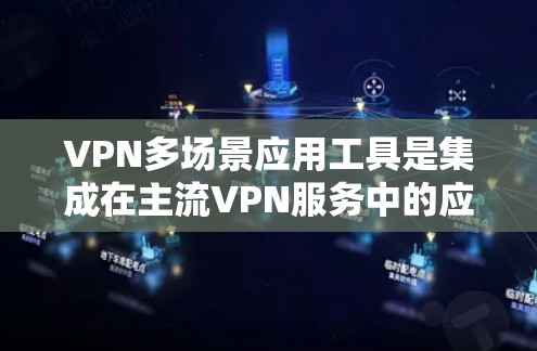 VPN多场景应用工具是集成在主流VPN服务中的应用程序,这些工具能够支持用户在不同设备和端口上使用VPN服务。以下是对这些工具的详细分析 VPN多场景应用工具是集成在主流VPN服务中的应用程序,这些工具能够支持用户在不同设备和端口上使用VPN服务。以下是对这些工具的详细分析