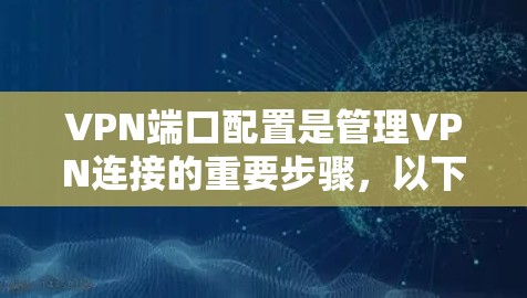VPN端口配置是管理VPN连接的重要步骤，以下是详细的步骤指南
