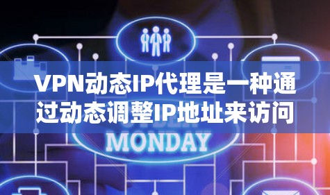 VPN动态IP代理是一种通过动态调整IP地址来访问不同VPN服务器的技术。这类代理可以帮助用户访问多个服务器，从而提高VPN的安全性和灵活性。以下是关于VPN动态IP代理的一些关键点和信息