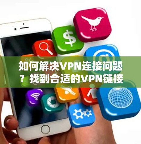 如何解决VPN连接问题?找到合适的VPN链接 如何解决VPN连接问题?找到合适的VPN链接