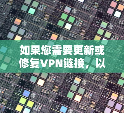 如果您需要更新或修复VPN链接,以下是一些步骤指南 如果您需要更新或修复VPN链接,以下是一些步骤指南