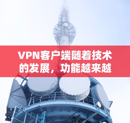 VPN客户端随着技术的发展,功能越来越复杂,用户可以根据自己的需求选择适合的版本。以下是根据最新的VPN客户端特点整理的结构说明 VPN客户端随着技术的发展,功能越来越复杂,用户可以根据自己的需求选择适合的版本。以下是根据最新的VPN客户端特点整理的结构说明