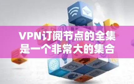 VPN订阅节点的全集是一个非常大的集合,因为VPN服务种类繁多,覆盖了不同的需求和用户群体。以下是一些主要的VPN订阅平台和服务类型,供您参考 VPN订阅节点的全集是一个非常大的集合,因为VPN服务种类繁多,覆盖了不同的需求和用户群体。以下是一些主要的VPN订阅平台和服务类型,供您参考