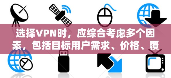 选择VPN时，应综合考虑多个因素，包括目标用户需求、价格、覆盖范围、安全性以及支持功能等。以下是一些综合考虑的因素和推荐