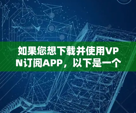 如果您想下载并使用VPN订阅APP,以下是一个详细的步骤指南,适用于大多数VPN订阅服务 如果您想下载并使用VPN订阅APP,以下是一个详细的步骤指南,适用于大多数VPN订阅服务