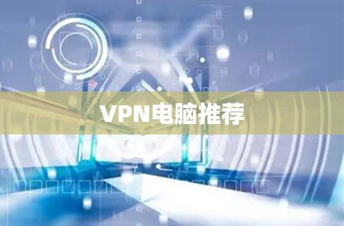 VPN电脑推荐 VPN电脑推荐