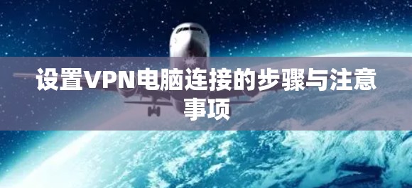 设置VPN电脑连接的步骤与注意事项 设置VPN电脑连接的步骤与注意事项