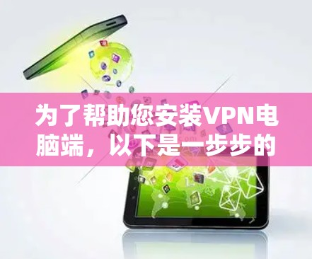 为了帮助您安装VPN电脑端,以下是一步步的指南 为了帮助您安装VPN电脑端,以下是一步步的指南