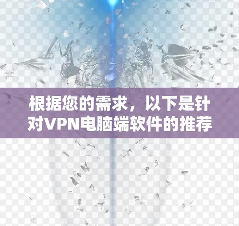 根据您的需求,以下是针对VPN电脑端软件的推荐,结合了使用习惯、安全性和兼容性等因素 根据您的需求,以下是针对VPN电脑端软件的推荐,结合了使用习惯、安全性和兼容性等因素