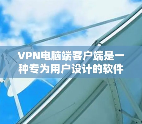 VPN电脑端客户端是一种专为用户设计的软件,用于连接电脑到VPN服务器。以下是关于VPN电脑端客户端的详细介绍 VPN电脑端客户端是一种专为用户设计的软件,用于连接电脑到VPN服务器。以下是关于VPN电脑端客户端的详细介绍