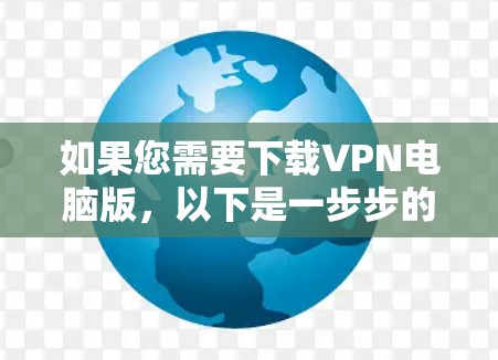 如果您需要下载VPN电脑版,以下是一步步的指南,帮助您顺利完成下载和使用 如果您需要下载VPN电脑版,以下是一步步的指南,帮助您顺利完成下载和使用
