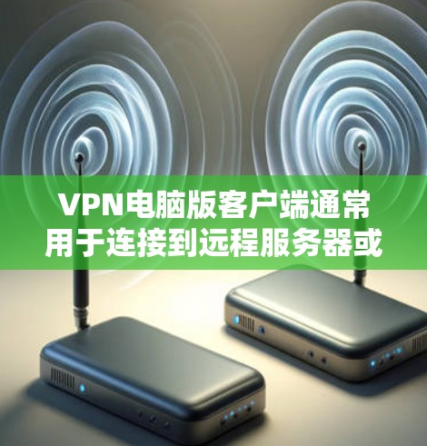 VPN电脑版客户端通常用于连接到远程服务器或服务器网络,提供加密的网络连接。以下是关于VPN电脑版客户端的常见配置指南和选择建议 VPN电脑版客户端通常用于连接到远程服务器或服务器网络,提供加密的网络连接。以下是关于VPN电脑版客户端的常见配置指南和选择建议
