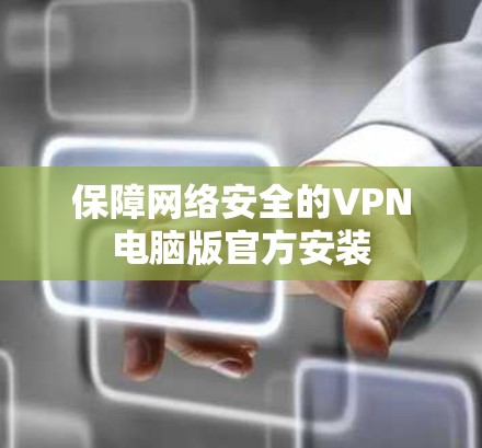 保障网络安全的VPN电脑版官方安装 保障网络安全的VPN电脑版官方安装