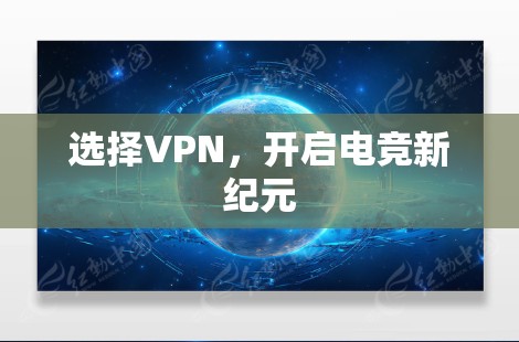 选择VPN,开启电竞新纪元 选择VPN,开启电竞新纪元