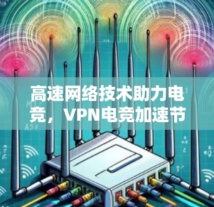 高速网络技术助力电竞，VPN电竞加速节点的创新探索