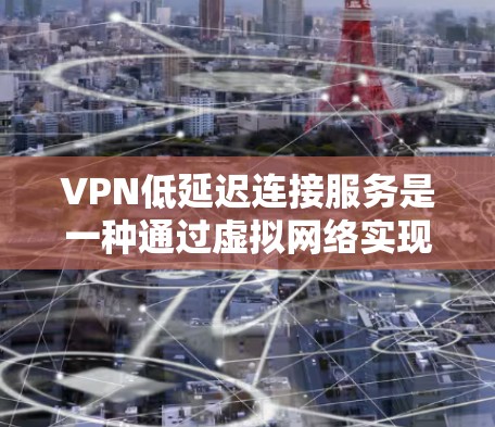 VPN低延迟连接服务是一种通过虚拟网络实现快速数据传输的技术,旨在减少数据传输过程中的延迟。以下是对此服务的详细分析 VPN低延迟连接服务是一种通过虚拟网络实现快速数据传输的技术,旨在减少数据传输过程中的延迟。以下是对此服务的详细分析