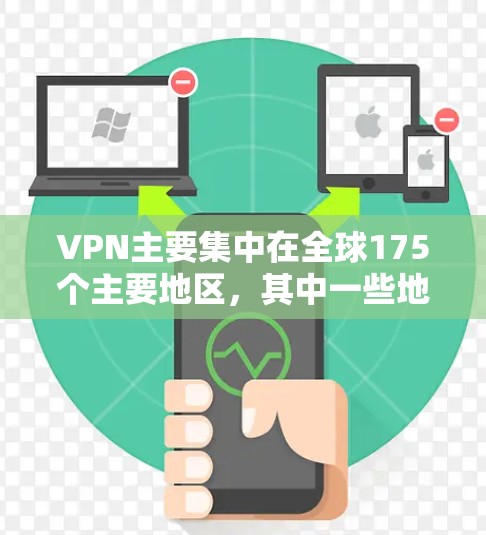 VPN主要集中在全球175个主要地区,其中一些地区服务器数量和排名较多,因此被称为VPN地区服务器排行。以下是几个主要地区服务器排行的示例 VPN主要集中在全球175个主要地区,其中一些地区服务器数量和排名较多,因此被称为VPN地区服务器排行。以下是几个主要地区服务器排行的示例
