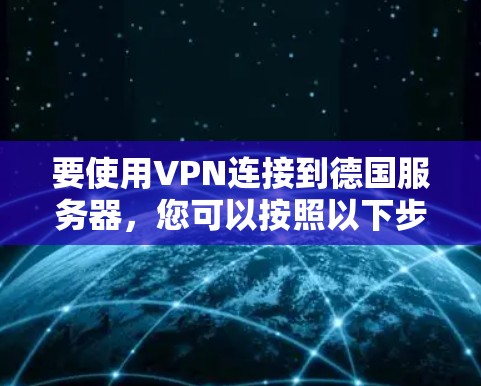 要使用VPN连接到德国服务器,您可以按照以下步骤操作 要使用VPN连接到德国服务器,您可以按照以下步骤操作