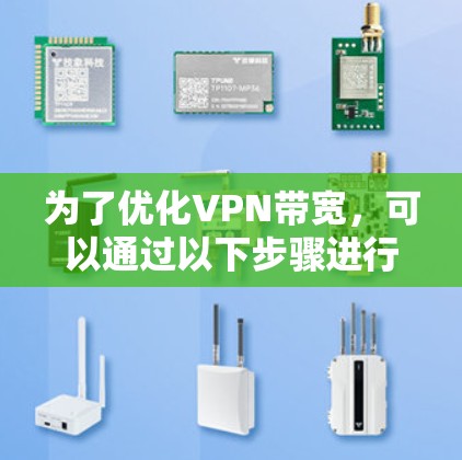 为了优化VPN带宽,可以通过以下步骤进行调整和优化 为了优化VPN带宽,可以通过以下步骤进行调整和优化